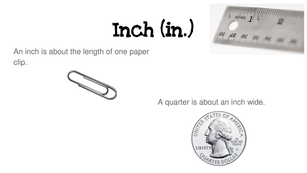 Inch (in.) An inch is about the length of one paper clip.