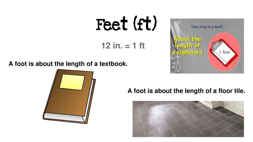 Feet (ft) 12 in. = 1 ft A foot is about the length of a textbook.